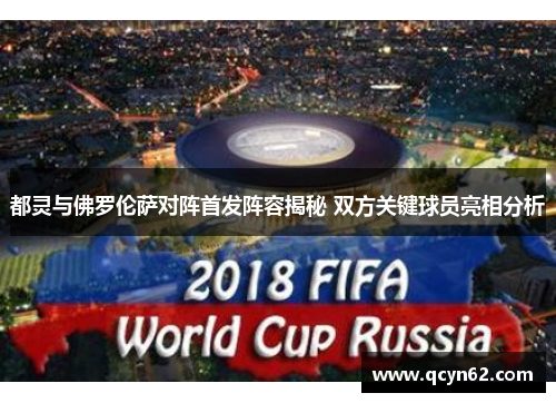 都灵与佛罗伦萨对阵首发阵容揭秘 双方关键球员亮相分析