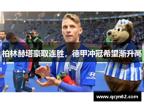 柏林赫塔豪取连胜，德甲冲冠希望渐升高