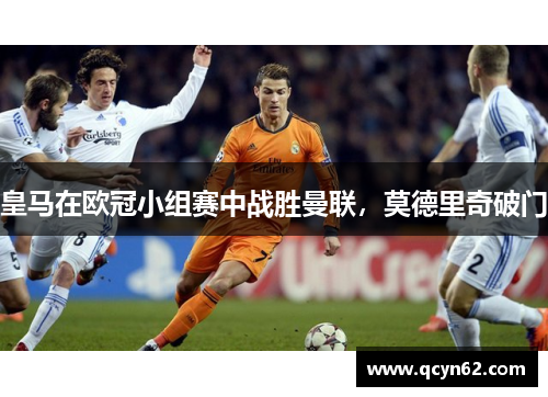 皇马在欧冠小组赛中战胜曼联，莫德里奇破门