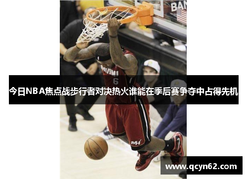 今日NBA焦点战步行者对决热火谁能在季后赛争夺中占得先机