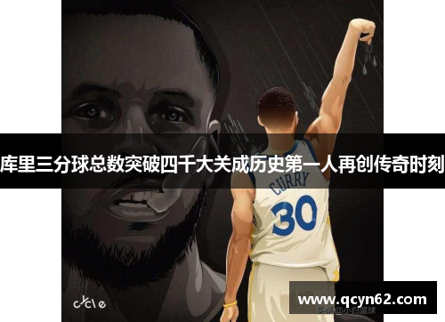 库里三分球总数突破四千大关成历史第一人再创传奇时刻