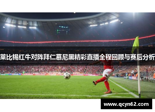 莱比锡红牛对阵拜仁慕尼黑精彩直播全程回顾与赛后分析