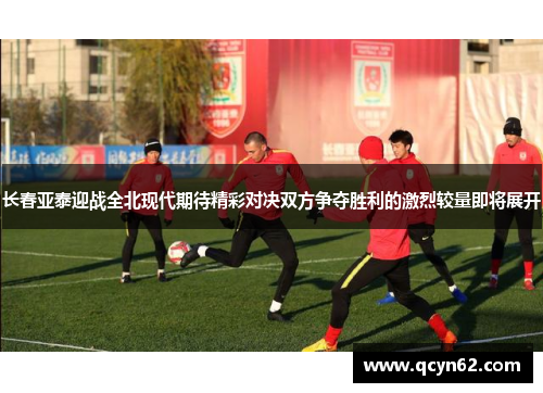 长春亚泰迎战全北现代期待精彩对决双方争夺胜利的激烈较量即将展开