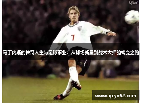 马丁内斯的传奇人生与足球事业：从球场新星到战术大师的蜕变之路