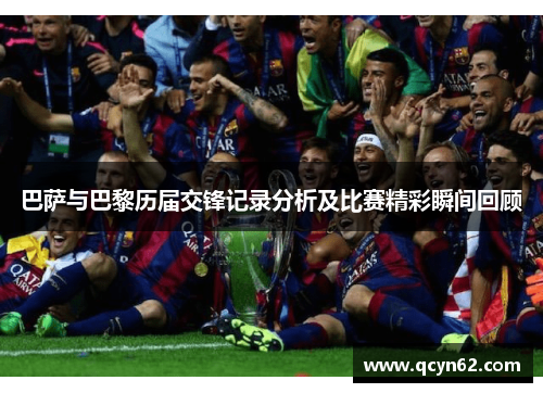 巴萨与巴黎历届交锋记录分析及比赛精彩瞬间回顾
