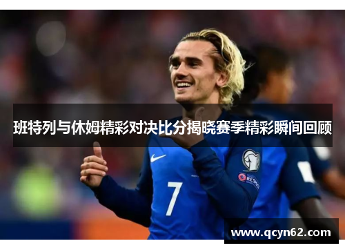 班特列与休姆精彩对决比分揭晓赛季精彩瞬间回顾