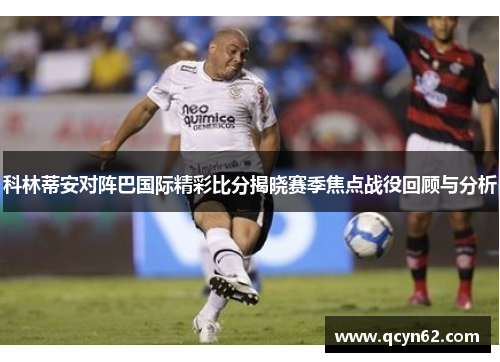 科林蒂安对阵巴国际精彩比分揭晓赛季焦点战役回顾与分析