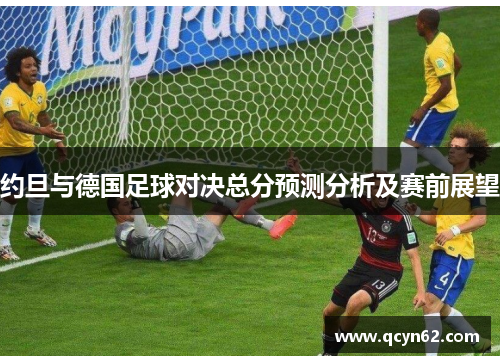 约旦与德国足球对决总分预测分析及赛前展望