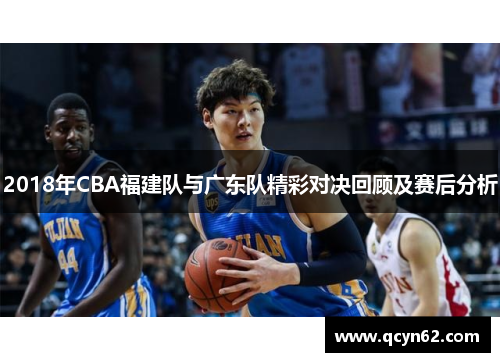2018年CBA福建队与广东队精彩对决回顾及赛后分析