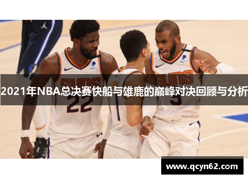 2021年NBA总决赛快船与雄鹿的巅峰对决回顾与分析