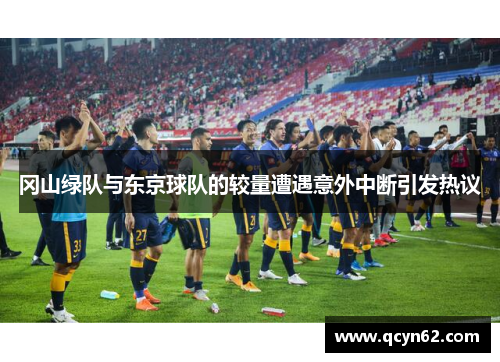 冈山绿队与东京球队的较量遭遇意外中断引发热议